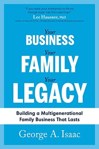 Your Business, Your Family, Your Legacy: Building a Multigenerational Family Business that Lasts