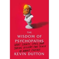 The Wisdom of Psychopaths: What Saints, Spies, and Serial Killers Can Teach Us About Success