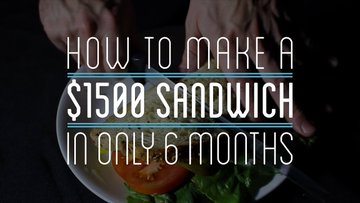How to Make a $1500 Sandwich in Only 6 Months